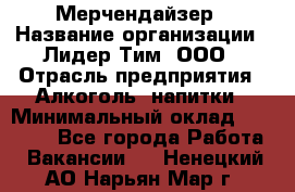 Мерчендайзер › Название организации ­ Лидер Тим, ООО › Отрасль предприятия ­ Алкоголь, напитки › Минимальный оклад ­ 25 500 - Все города Работа » Вакансии   . Ненецкий АО,Нарьян-Мар г.